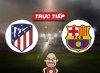 Trực tiếp bóng đá Atletico vs Barca, 03h00 ngày 18/03: Địch thủ cũ, kịch bản mới